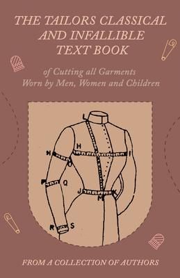 The Tailors Classical and Infallible Text Book of Cutting All Garments Worn by Men, Women and Children