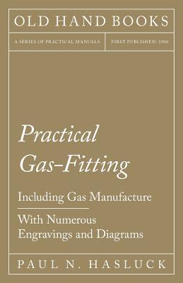 Practical Gas-Fitting - Including Gas Manufacture - With Numerous Engravings and Diagrams Subscription