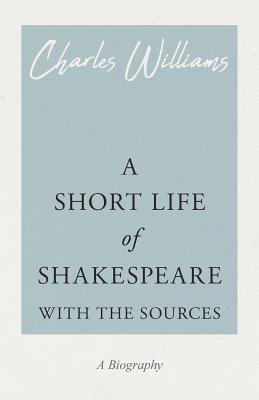 A Short Life of Shakespeare - With the Sources