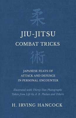 Jiu-Jitsu Combat Tricks - Japanese Feats of Attack and Defence in Personal Encounter - Illustrated with Thirty-Two Photographs Taken from Life by A. B