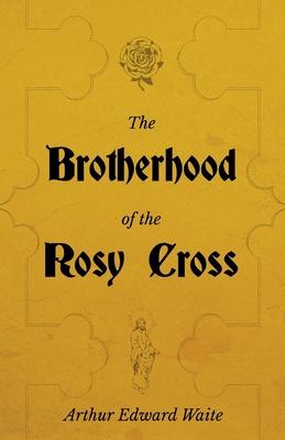 The Brotherhood of the Rosy Cross - A History of the Rosicrucians