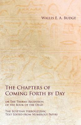 The Chapters of Coming Forth by Day or The Theban Recension of the Book of the Dead - The Egyptian Hieroglyphic Text Edited from Numerous Papyrus