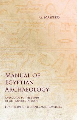 Manual of Egyptian Archaeology and Guide to the Study of Antiquities in Egypt - For the Use of Students and Travellers