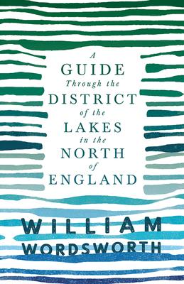 A Guide Through the District of the Lakes in the North of England;With a Description of the Scenery, For the Use of Tourists and Residents