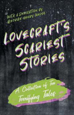 Lovecraft's Scariest Stories - A Collection of Ten Terrifying Tales;With a Dedication by George Henry Weiss