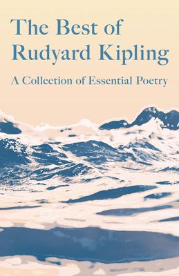 The Best of Rudyard Kipling: A Collection of Essential Poetry