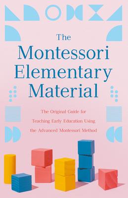 The Montessori Elementary Material: The Original Guide for Teaching Early Education Using the Advanced Montessori Method