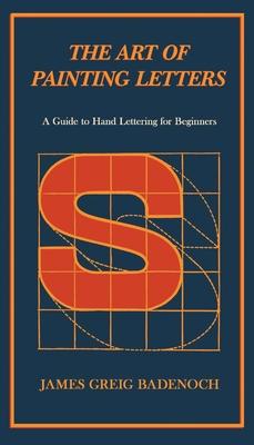 The Art of Painting Letters - A Guide to Hand Lettering for Beginners: Including an Introductory Chapter by Frederic W. Goudy