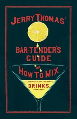 Jerry Thomas' The Bar-Tender's Guide; or, How to Mix All Kinds of Plain and Fancy Drinks: A Reprint of the 1887 Edition