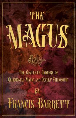 The Magus: The Complete Grimoire of Ceremonial Magic and Occult Philosophy