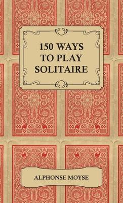 150 Ways to Play Solitaire - Complete with Layouts for Playing