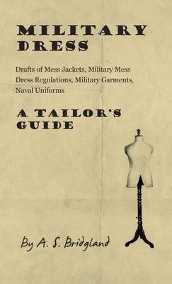 Military Dress: Drafts of Mess Jackets, Military Mess Dress Regulations, Military Garments, Naval Uniforms - A Tailor's Guide