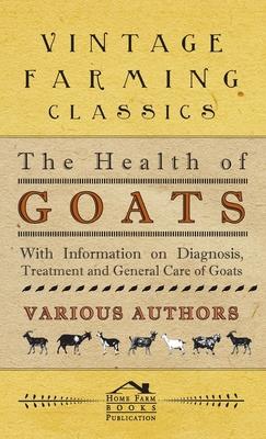 Health of Goats - With Information on Diagnosis, Treatment and General Care of Goats