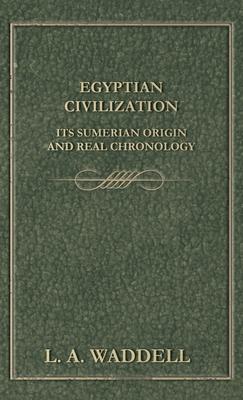 Egyptian Civilization Its Sumerian Origin and Real Chronology