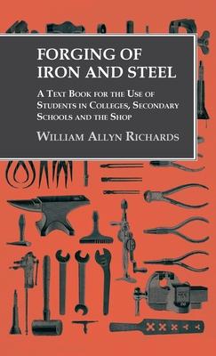 Forging of Iron and Steel - A Text Book for the Use of Students in Colleges, Secondary Schools and the Shop