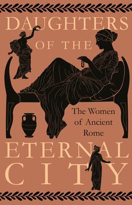 Daughters of the Eternal City: The Women of Ancient Rome