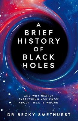 A Brief History of Black Holes: And Why Nearly Everything You Know about Them Is Wrong