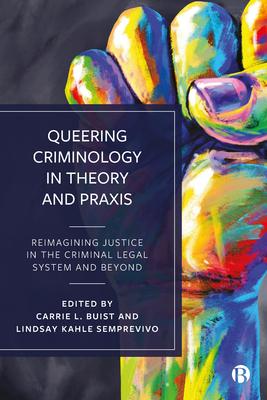 Queering Criminology in Theory and PRAXIS: Reimagining Justice in the Criminal Legal System and Beyond