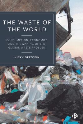 The Waste of the World: Consumption, Economies and the Making of the Global Waste Problem