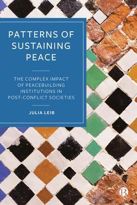 Patterns of Sustaining Peace: The Complex Impact of Peacebuilding Institutions in Post-Conflict Societies