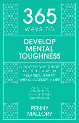 365 Ways to Develop Mental Toughness: A Day-By-Day Guide to Living a Happier and More Successful Life