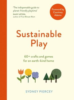 Sustainable Play: 60+ Cardboard Crafts and Games for an Earth-Kind Home