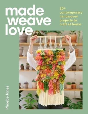 Made Weave Love: 25 Contemporary Handwoven Projects to Craft at Home