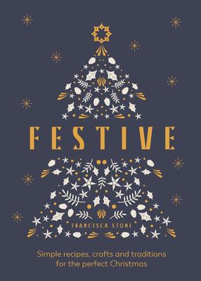 Festive: Simple Recipes, Crafts and Traditions for the Perfect Christmas