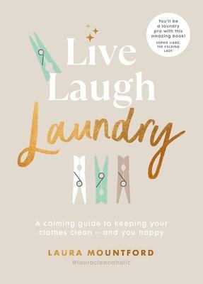 Live, Laugh, Laundry: A Calming Guide to Keeping Your Clothes Clean and You Happy