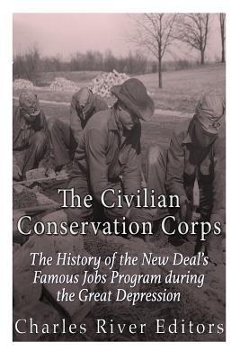 The Civilian Conservation Corps: The History of the New Deal's Famous Jobs Program during the Great Depression