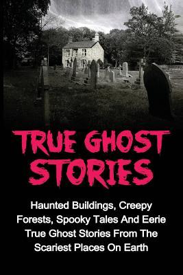 True Ghost Stories: Haunted Buildings, Creepy Forests, Spooky Tales And Eerie True Ghost Stories From The Scariest Places On Earth Subscription