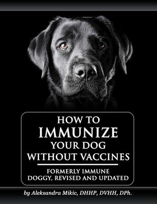 How to Immunize Your Dog without Vaccines: Formerly Immune Doggy, revised and updated