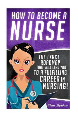 How to Become a Nurse: The Exact Roadmap That Will Lead You to a Fulfilling Career in Nursing!