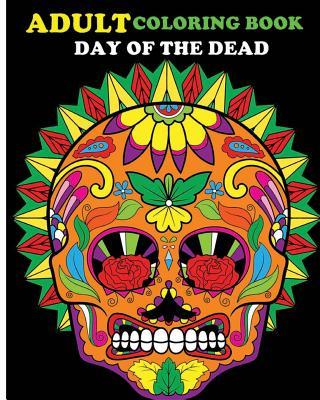 Adult Coloring Book Day Of The Dead: 100 pages of beautiful Sugar Skulls (Anti-Stress Coloring Book)