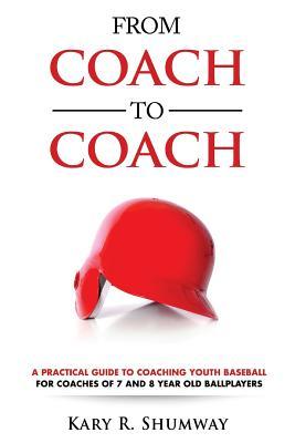 From Coach to Coach: A Practical Guide to Coaching Youth Baseball for Coaches of 7 and 8-year-old Ballplayers