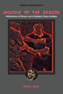 Disciple of the Dragon: Reflections of Bruce Lee Student, Steve Golden