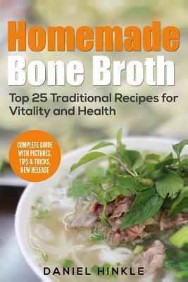 Homemade Bone Broth: Top 25 Traditional Recipes For Vitality And Health