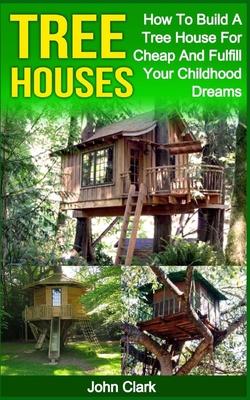 Tree Houses: How To Build A Tree House For Cheap And Fulfill Your Childhood Dreams