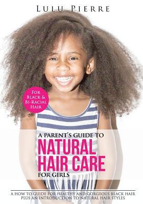 A Parent's Guide to Natural Hair Care for Girls: A how to guide for healthy and gorgeous black hair plus an introduction to natural hair styles