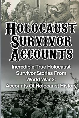 Holocaust Survivor Accounts: Incredible True Holocaust Survivor Stories From World War 2: Accounts Of Holocaust History