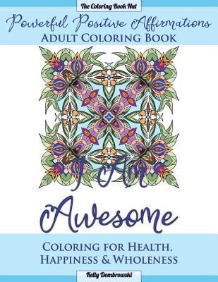 Powerful Positive Affirmations Adult Coloring Book: Coloring for Health, Happiness and Wholeness