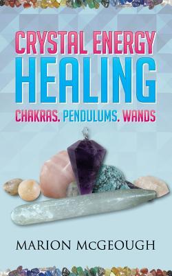 Crystal Energy Healing: Chakras, Pendulums, Wands