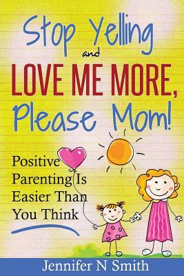 Parenting: Positive Parenting - Stop Yelling And Love Me More, Please Mom. Positive Parenting Is Easier Than You Think