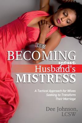 Becoming your Husband's Mistress: A Tactical Approach for Wives Seeking to Transform Their Marriage