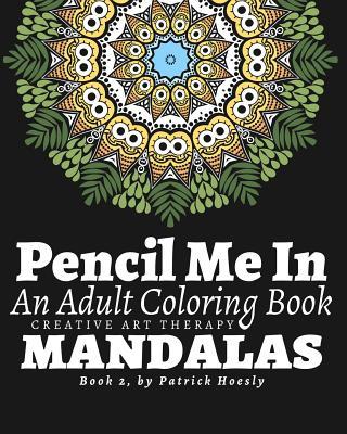 Pencil Me In: An Adult Coloring Book. Creative Art Therapy Mandalas, Book 2