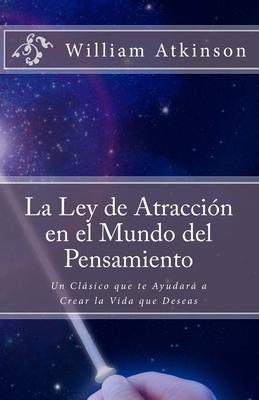 La Ley de Atraccin en el Mundo del Pensamiento: Un Clsico que le Ayudar a Crear la Vida que Desea