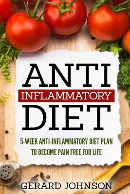 Anti Inflammatory Diet: 5 Week Anti Inflammatory Diet Plan To Restore Overall Health And Become Free Of Chronic Pain For Life ( Top Anti-Infla