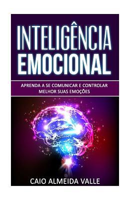 Inteligncia Emocional: Aprenda a se comunicar e controlar melhor suas emoes para se comunicar melhor e multiplicar suas competncias sociai