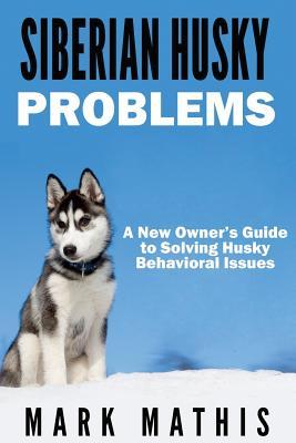 Siberian Husky: Dog Behavior Problems: How to Raise a Well Behaved Siberian Husky