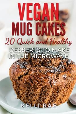 Vegan Mug Cakes: 20 Delicious, Quick and Healthy Desserts to Make in the Microwave